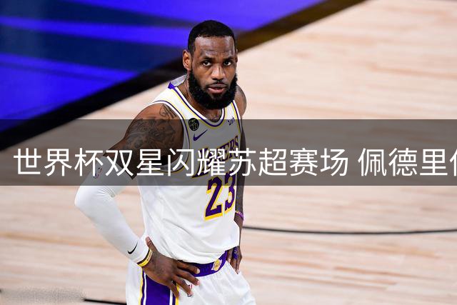 世界杯双星闪耀苏超赛场 佩德里傅明引爆苏州足球之夜