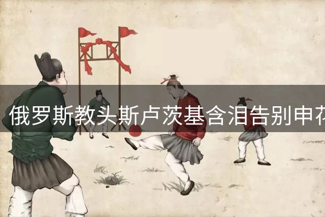 俄罗斯教头斯卢茨基含泪告别申花：109场战役铸就蓝血传奇