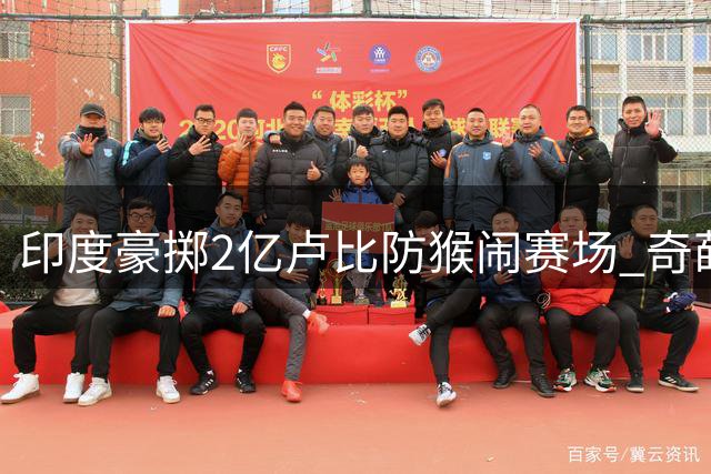 印度豪掷2亿卢比防猴闹赛场 奇葩操作引全球哗然