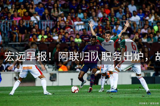 宏远早报！阿联归队职务出炉，胡明轩否决交易，徐杰将拿顶薪！