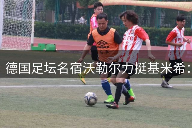 德国足坛名宿沃勒尔力挺基米希：他仍是克洛普时代国家队核心