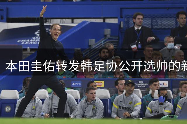 本田圭佑转发韩足协公开选帅的新闻：我觉得这是个有趣的尝试