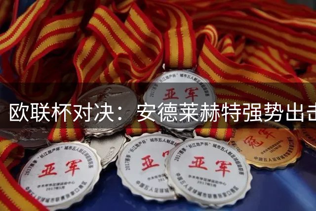 欧联杯对决：安德莱赫特强势出击，塞萨洛尼基奋力一搏