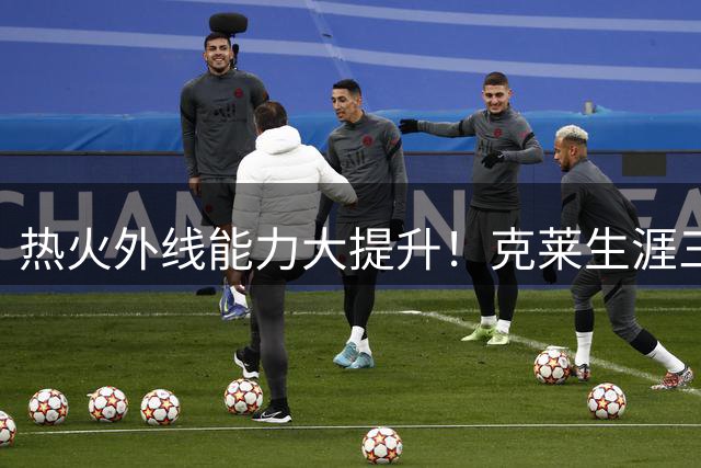 热火外线能力大提升！克莱生涯三分2899记 另四个潜在首发2466记