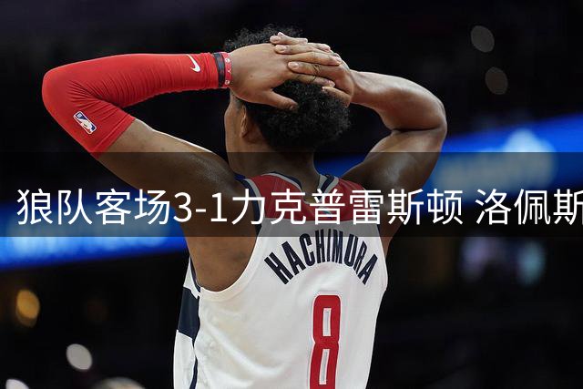 狼队客场3-1力克普雷斯顿 洛佩斯独中两元助队迎首胜
