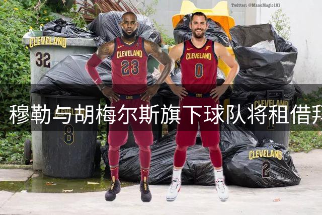 穆勒与胡梅尔斯旗下球队将租借拜仁试训新星