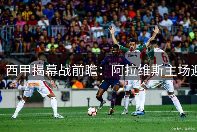 西甲揭幕战前瞻：阿拉维斯主场迎战克星赫塔菲