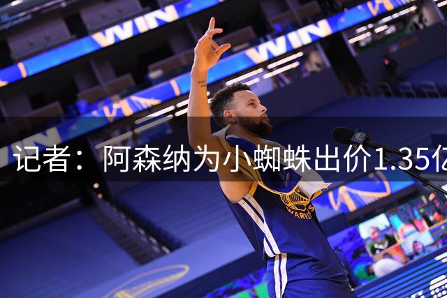 记者：阿森纳为小蜘蛛出价1.35亿欧，球员不愿接受无法去巴萨事实