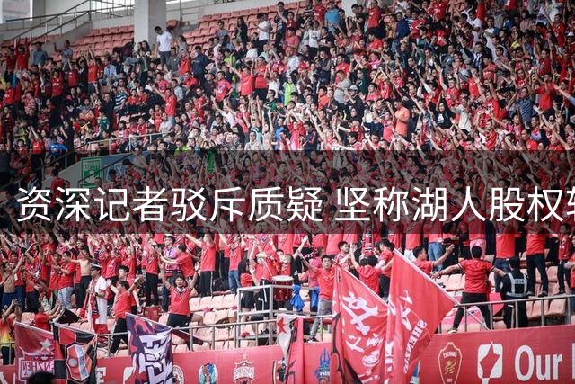 资深记者驳斥质疑 坚称湖人股权转让报道无误