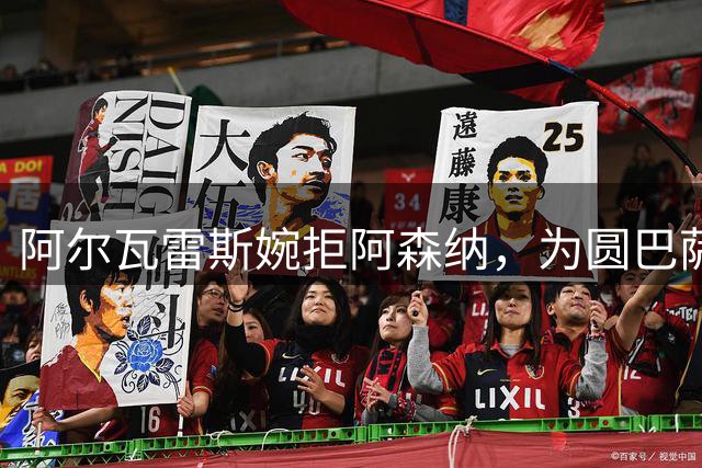 阿尔瓦雷斯婉拒阿森纳，为圆巴萨梦要求马竞履行离队承诺