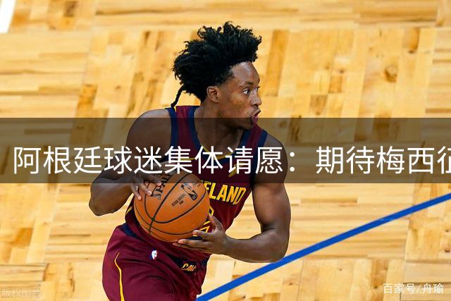 阿根廷球迷集体请愿：期待梅西征战2026世界杯直至退役