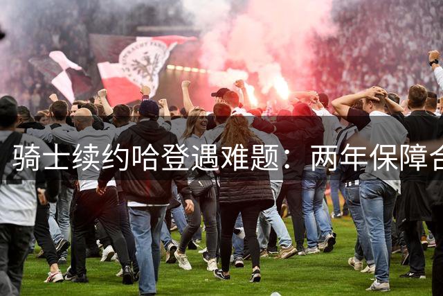 骑士续约哈登遇难题：两年保障合同成上限