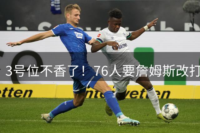 3号位不香了！76人要詹姆斯改打控卫