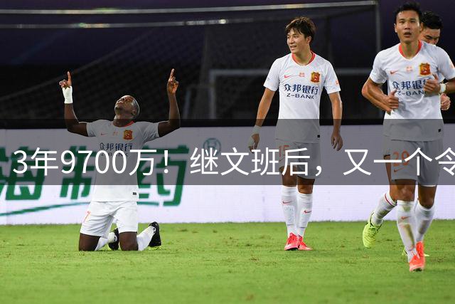 3年9700万！继文班后，又一个令人感动的合同诞生了