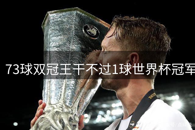 73球双冠王干不过1球世界杯冠军？金球奖的规则，早就成了摆设