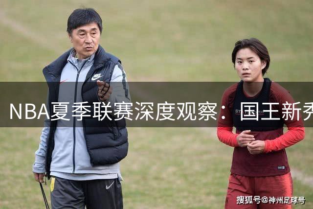 NBA夏季联赛深度观察：国王新秀攻防表现引发热议