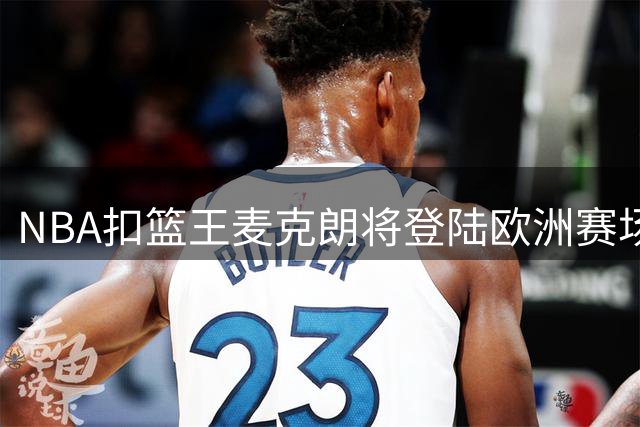 NBA扣篮王麦克朗将登陆欧洲赛场？多支劲旅展开抢人大战