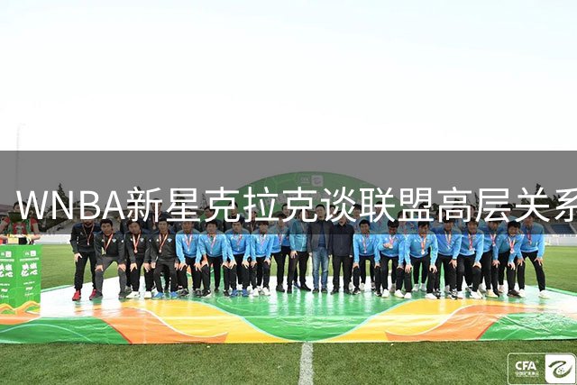 WNBA新星克拉克谈联盟高层关系：良性互动中寻求突破